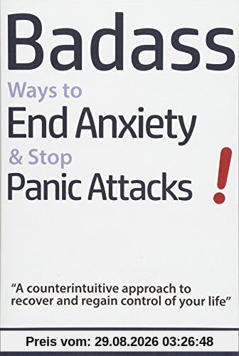 Geert Verschaeve Badass Ways To End Anxiety & Stop Panic Attacks! - A Counterintuitive Approach To Recover And Regain Control Of Your Life., Die-Hard And