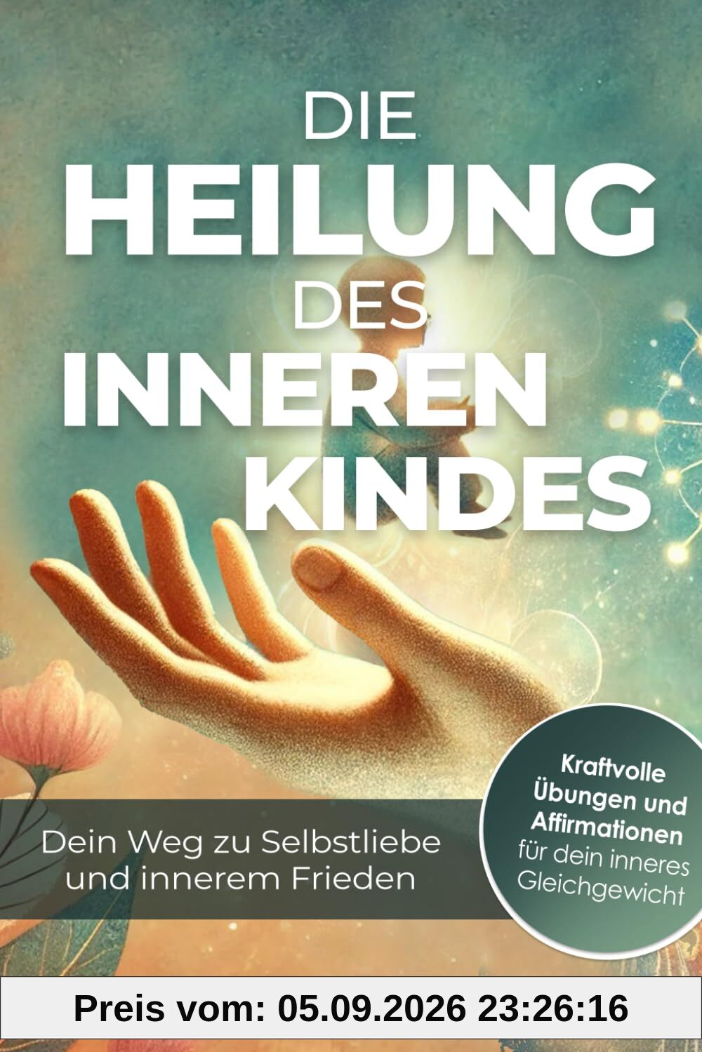 Die Heilung des inneren Kindes – Dein Weg zu Selbstliebe und innerem Frieden: Entdecke die Kraft der Vergebung und finde deine innere emotionale Balance
