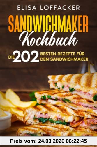 Sandwichmaker Kochbuch: Die 202 besten Rezepte für den Sandwichmaker.