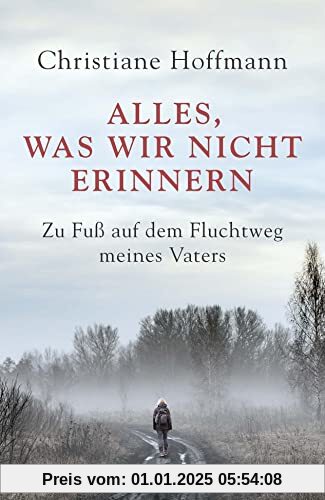 Alles, was wir nicht erinnern: Zu Fuß auf dem Fluchtweg meines Vaters