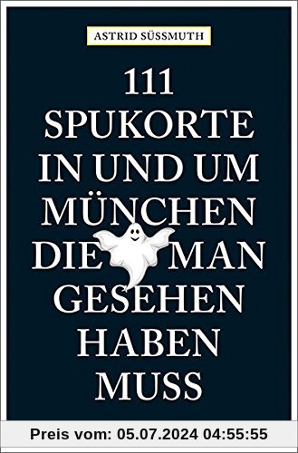 111 Spukorte in und um München, die man gesehen haben muss: Reiseführer (111 Orte ...)