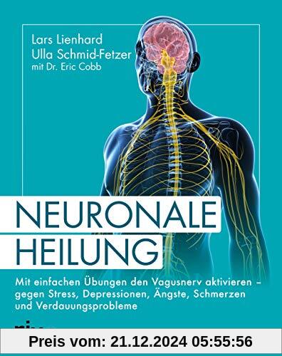 Neuronale Heilung: Mit einfachen Übungen den Vagusnerv aktivieren – gegen Stress, Depressionen, Ängste, Schmerzen und Ve