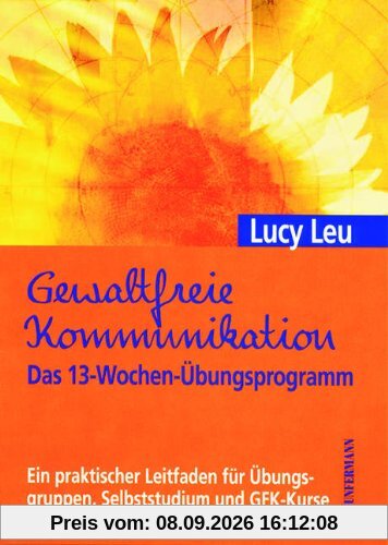 Gewaltfreie Kommunikation. Das 13-Wochen-Übungsprogramm: Ein praktischer Leitfaden für Übungsgruppen, Selbststudium und GFK-Kurse