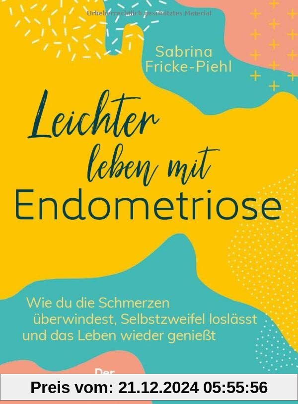 Leichter leben mit Endometriose: Wie du die Schmerzen überwindest, Selbstzweifel loslässt und das Leben wieder genießt. 