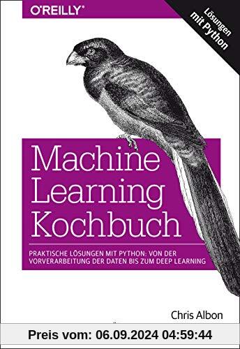 Machine Learning Kochbuch: Praktische Lösungen mit Python: von der Vorverarbeitung der Daten bis zum Deep Learning