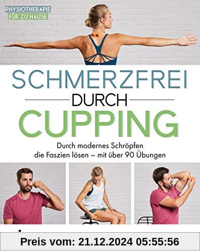 Schmerzfrei durch Cupping: Durch modernes Schröpfen die Faszien lösen – mit über 90 Übungen