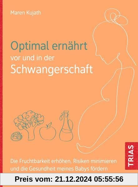 Optimal ernährt vor und in der Schwangerschaft: Die Fruchtbarkeit erhöhen, Risiken minimieren und die Gesundheit meines 