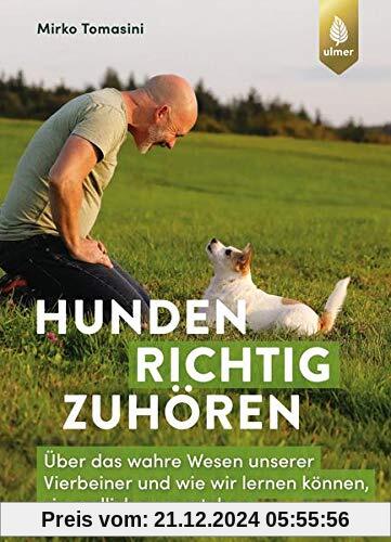 Hunden richtig zuhören: Über das wahre Wesen unserer Vierbeiner und wie wir lernen können, sie endlich zu verstehen