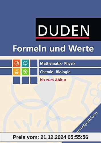 Formeln und Werte - Sekundarstufe I und II: Mathematik - Physik - Chemie - Biologie: Formelsammlung bis zum Abitur