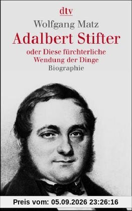 Adalbert Stifter oder Diese fürchterliche Wendung der Dinge: Biographie