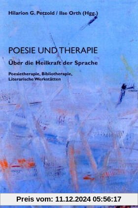 Poesie und Therapie. Über die Heilkraft der Sprache: Poesietherapie, Bibliotherapie, Literarische Werkstätten