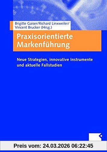 Praxisorientierte Markenführung: Neue Strategien, innovative Instrumente und aktuelle Fallstudien