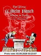 Das grosse Wilhelm Busch Album in Farbe: Die beliebtesten Geschichten mit über 1000 Abbildungen