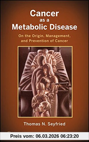 Thomas Seyfried Cancer As A Metabolic Disease, On The Origin, Management, And Prevention Of Cancer
