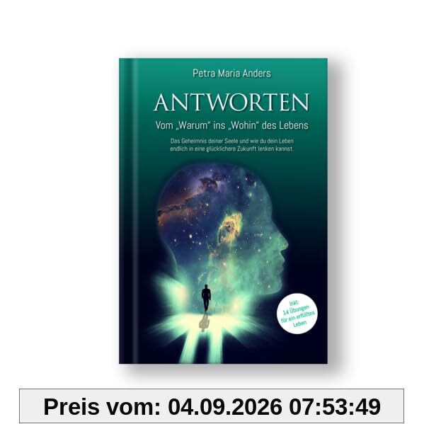 ANTWORTEN Vom Warum ins Wohin des Lebens: Das Geheimnis deiner Seele und wie du dein Leben endlich in eine glücklichere Zukunft lenken kannst.