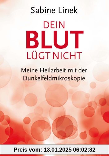 Dein Blut lügt nicht: Meine Heilarbeit mit der Dunkelfeldmikroskopie