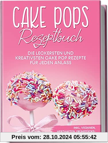 Cake Pops Rezeptbuch: Die leckersten und kreativsten Cake Pop Rezepte für jeden Anlass | inkl. veganen, herzhaften, Früh