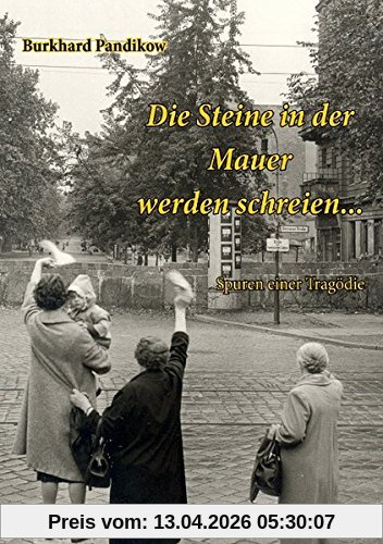 Die Steine in der Mauer werden schreien...: Spuren einer Tragödie