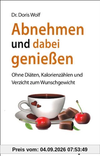 Abnehmen und dabei genießen: Ohne Diäten, Kalorienzählen und Verzicht zum Wunschgewicht