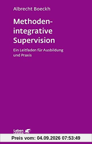 Methodenintegrative Supervision: Ein Leitfaden für Ausbildung und Praxis (Leben lernen)