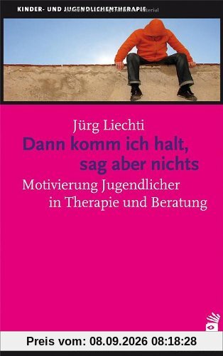 Dann komm ich halt, sag aber nichts: Motivierung Jugendlicher in Therapie und Beratung