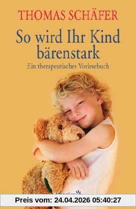 So wird Ihr Kind bärenstark: Ein therapeutisches Vorlesebuch