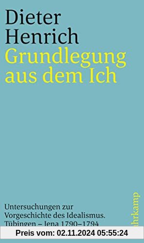 Grundlegung aus dem Ich: Untersuchungen zur Vorgeschichte des Idealismus. Tübingen – Jena 1790–1794