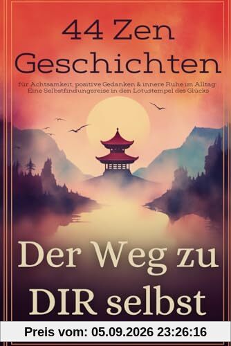 Der Weg zu dir selbst - 44 Zen-Geschichten für Achtsamkeit, positive Gedanken & innere Ruhe im Alltag: Eine Selbstfindungsreise in den Lotustempel des Glücks