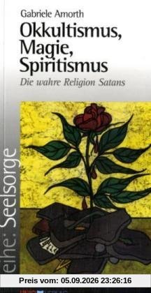 Okkultismus, Magie, Spiritismus: Die wahre Religion Satans