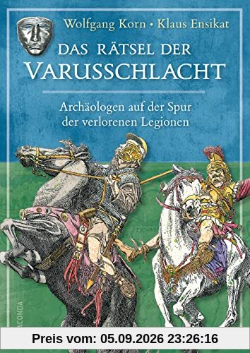 Das Rätsel der Varusschlacht. Archäologen auf der Spur der verlorenen Legionen