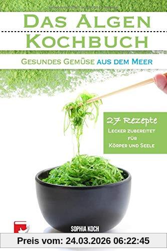Das Algen Kochbuch: Gesundes Gemüse aus dem Meer