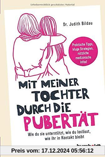 Mit meiner Tochter durch die Pubertät: Wie du sie unterstützt, wie du loslässt, wie ihr in Kontakt bleibt. Praktische Ti