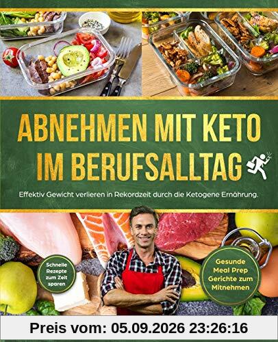 Abnehmen mit Keto im Berufsalltag: Effektiv Gewicht verlieren in Rekordzeit durch die Ketogene Ernährung. Schnelle Rezepte zum Zeit sparen - Gesunde Meal Prep Gerichte zum Mitnehmen