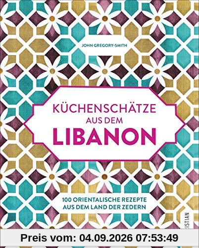 Küchenschätze aus dem Libanon: 100 orientalische Rezepte aus dem Land der Zedern
