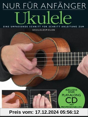 Nur für Anfänger Ukulele. Eine umfassende Schritt für Schritt Anleitung zum Ukulelespielen. Inklusive einer Play-Along C