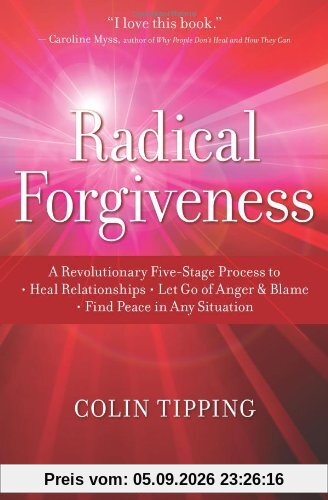 Radical Forgiveness: A Revolutionary Five-Stage Process to Heal Relationships, Let Go of Anger and Blame, Find Peace in Any Situation