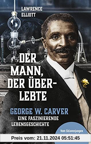 Der Mann, der überlebte: George W. Carver - eine faszinierende Lebensgeschichte: George W. Carver - eine faszinierende L