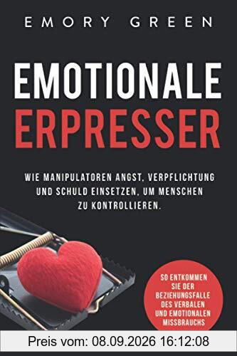 Emotionale Erpresser: Wie Manipulatoren Angst, Verpflichtung und Schuld einsetzen, um Menschen zu kontrollieren. So entkommen Sie der Beziehungsfalle des verbalen und emotionalen Missbrauchs