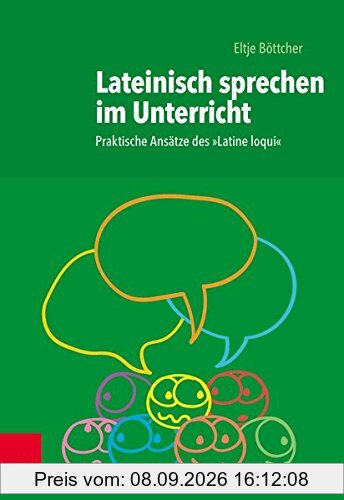 Lateinisch sprechen im Unterricht: Praktische Ansätze des Latine Loqui