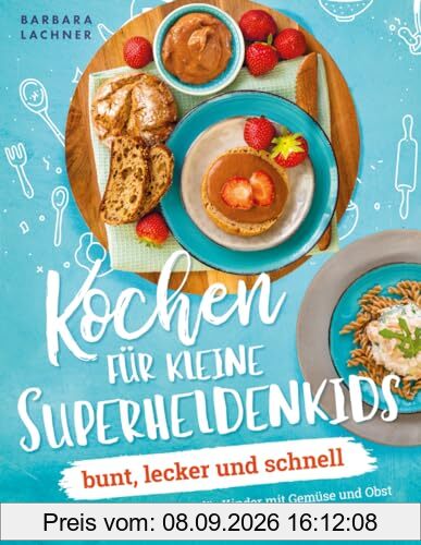 Kochen für kleine Superheldenkids - bunt, lecker und schnell: Lieblingsrezepte für Kinder mit Gemüse und Obst für die Extraportion Superpower