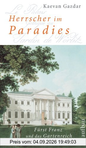 Herrscher im Paradies: Fürst Franz und das Gartenreich Dessau-Wörlitz. Biographie