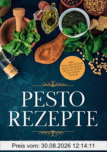 Pesto Rezepte: Das Kochbuch mit den leckersten Pesto Rezepten für jeden Geschmack und Anlass - inkl. Avocado-Pestos, Kräuter-Pestos, bunten Pestos und süßen Pestos