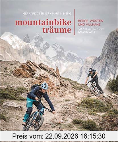 Bildband: Mountainbike-Träume. Berge, Wüsten und Vulkane - Abenteuer auf der ganzen Welt. 10 außergewöhnliche Reiseabenteuer mit exklusiven …