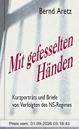 Mit gefesselten Händen: Kurzporträts und Briefe von Verfolgten des NS-Regimes (Zeugen unserer Zeit)