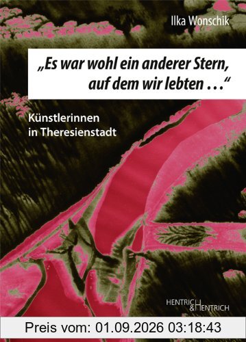 Es war wohl ein anderer Stern, auf dem wir lebten...: Künstlerinnen in Theresienstadt
