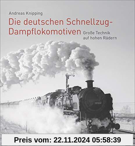 Die deutschen Schnellzug-Dampflokomotiven. Große Technik auf hohen Rädern. Der bildgewaltige Überblick zur spannendsten 