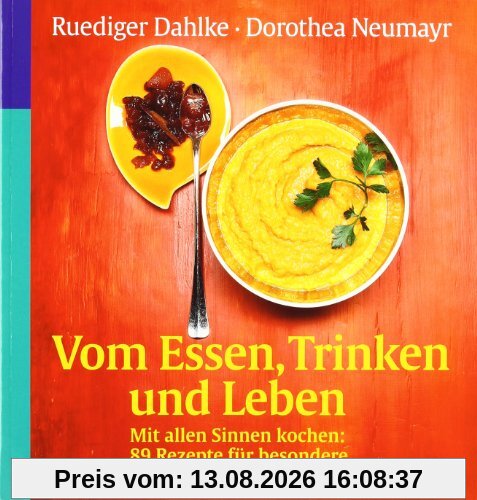 Vom Essen, Trinken und Leben. Mit allen Sinnen kochen: 89 Rezepte für besondere Momente