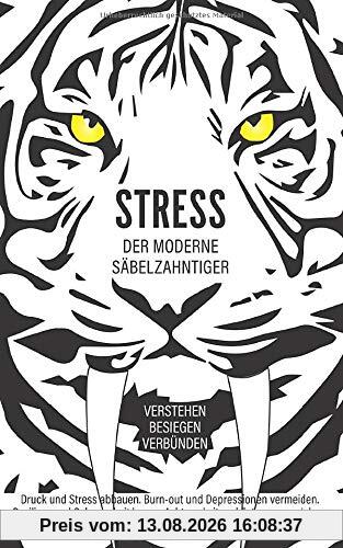Stress, der moderne Säbelzahntiger! Verstehen. Besiegen. Verbünden: Druck und Stress abbauen. Burn-out und Depressionen vermeiden. Resilienz und Gelassenheit lernen. Achtsamkeit und Entspannung leben.
