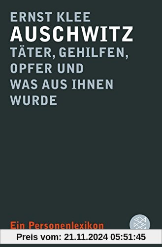 Auschwitz – Täter, Gehilfen, Opfer und was aus ihnen wurde: Ein Personenlexikon (Die Zeit des Nationalsozialismus)