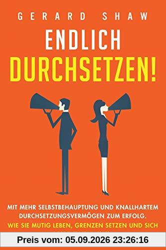 Endlich durchsetzen!: Mit mehr Selbstbehauptung und knallhartem Durchsetzungsvermögen zum Erfolg. Wie Sie mutig leben, Grenzen setzen und sich Respekt verdienen